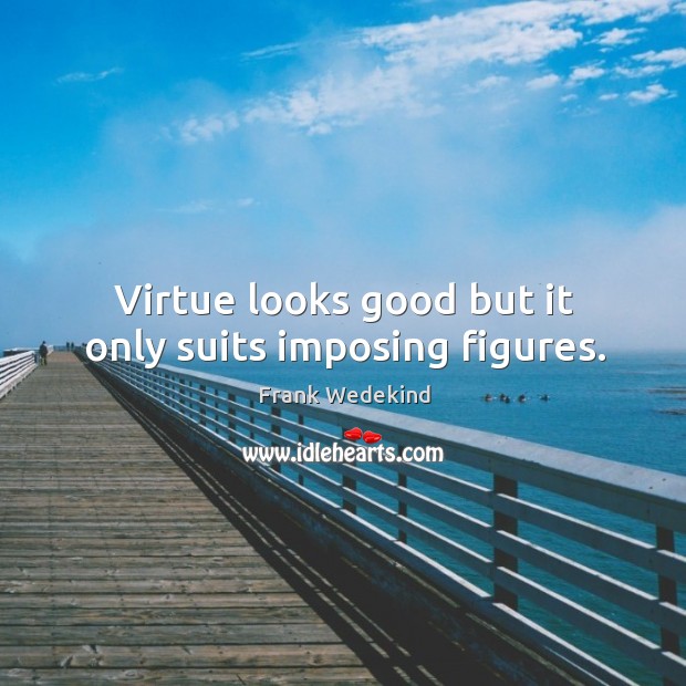 Virtue looks good but it only suits imposing figures. Frank Wedekind Picture Quote