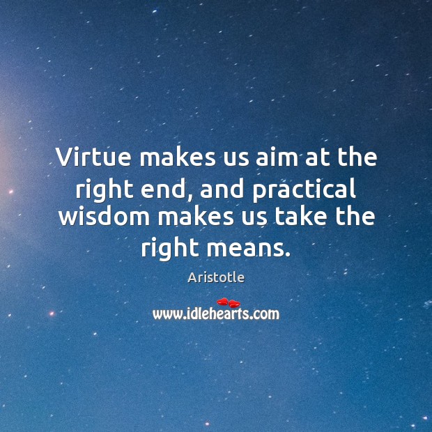 Virtue makes us aim at the right end, and practical wisdom makes us take the right means. Aristotle Picture Quote