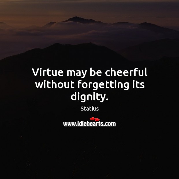 Virtue may be cheerful without forgetting its dignity. Statius Picture Quote