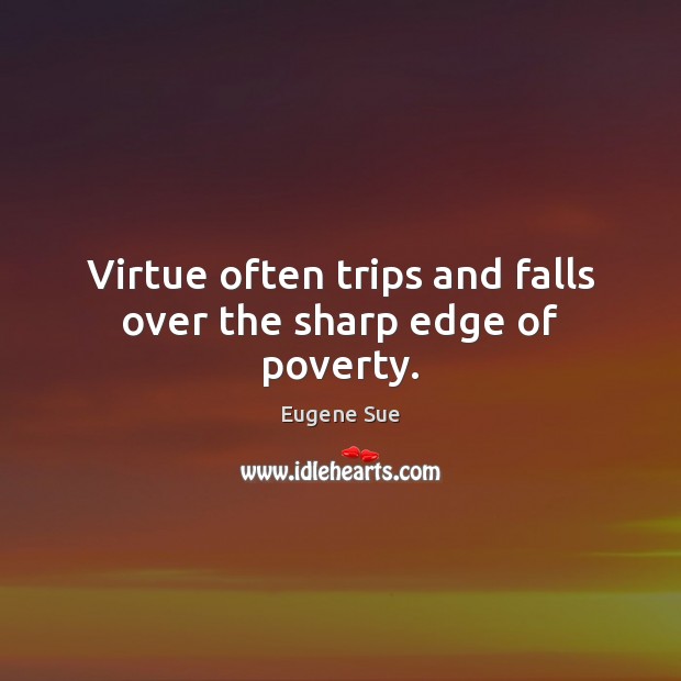 Virtue often trips and falls over the sharp edge of poverty. 