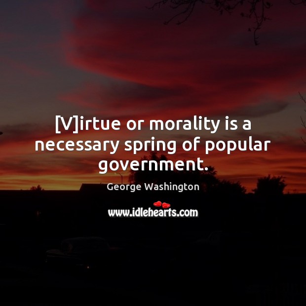 [V]irtue or morality is a necessary spring of popular government. Image