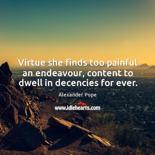 Virtue she finds too painful an endeavour, content to dwell in decencies for ever. Alexander Pope Picture Quote