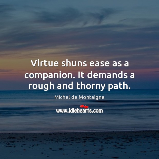 Virtue shuns ease as a companion. It demands a rough and thorny path. Image