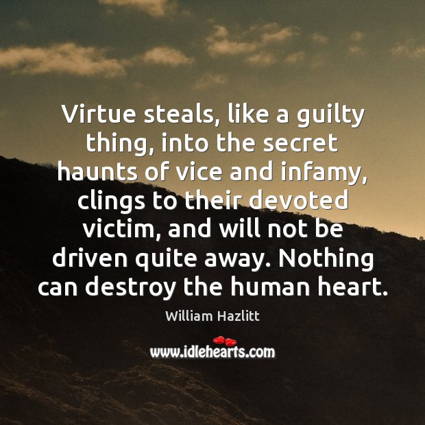 Virtue steals, like a guilty thing, into the secret haunts of vice William Hazlitt Picture Quote