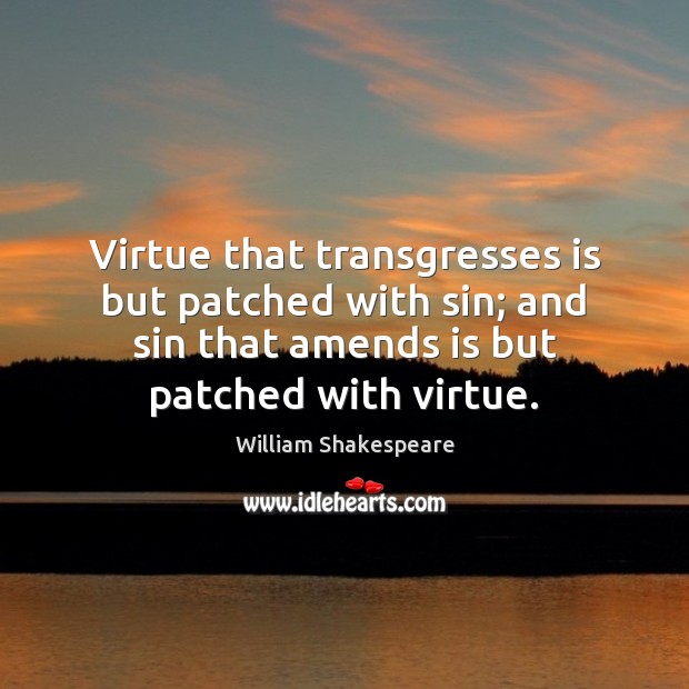 Virtue that transgresses is but patched with sin; and sin that amends Image