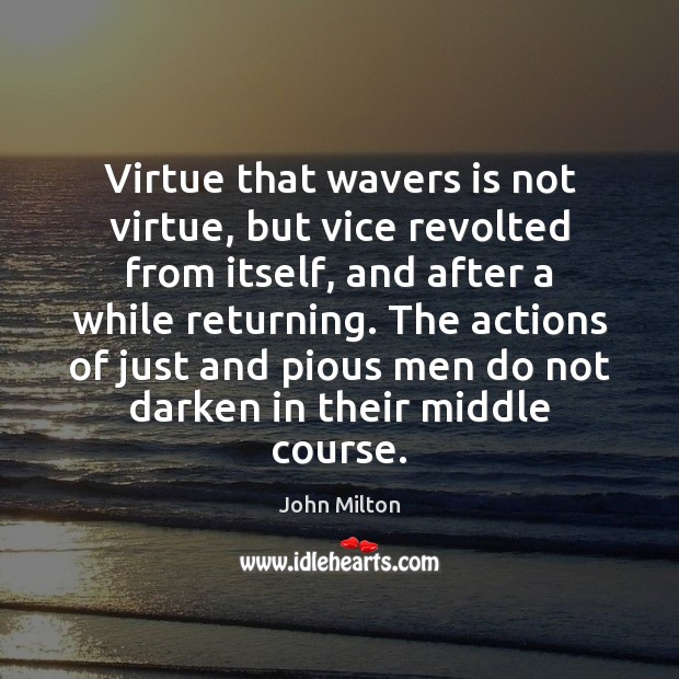Virtue that wavers is not virtue, but vice revolted from itself, and Image