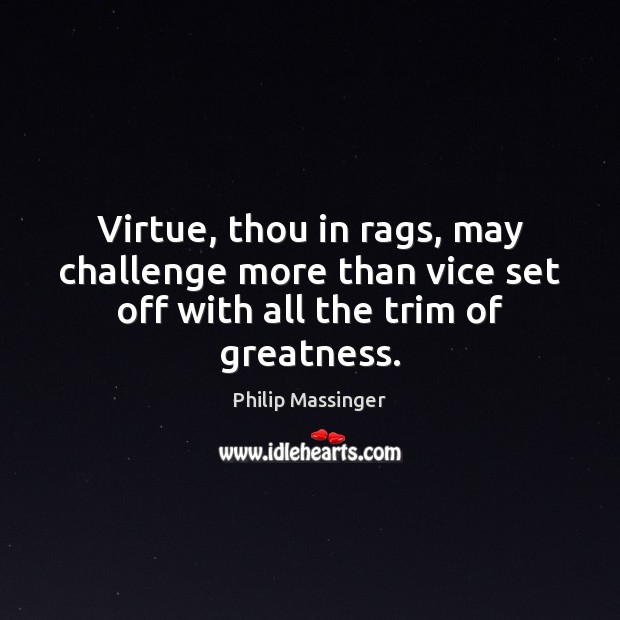 Virtue, thou in rags, may challenge more than vice set off with all the trim of greatness. Challenge Quotes Image