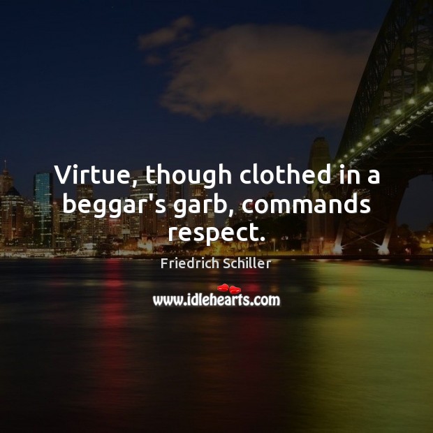 Virtue, though clothed in a beggar’s garb, commands respect. Friedrich Schiller Picture Quote