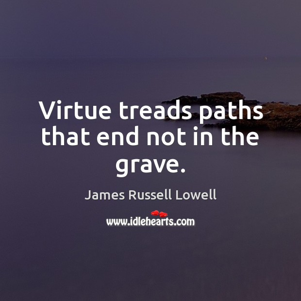 Virtue treads paths that end not in the grave. James Russell Lowell Picture Quote
