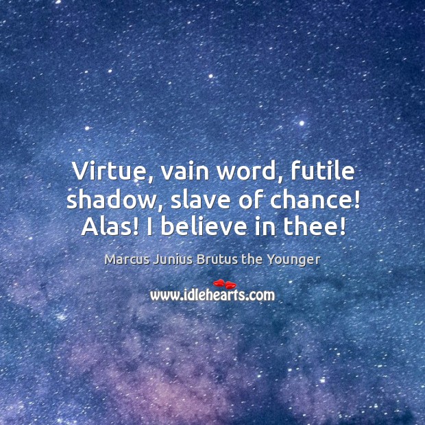 Virtue, vain word, futile shadow, slave of chance! Alas! I believe in thee! Marcus Junius Brutus the Younger Picture Quote