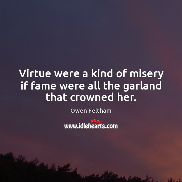 Virtue were a kind of misery if fame were all the garland that crowned her. Image
