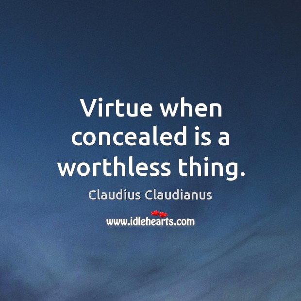 Virtue when concealed is a worthless thing. 