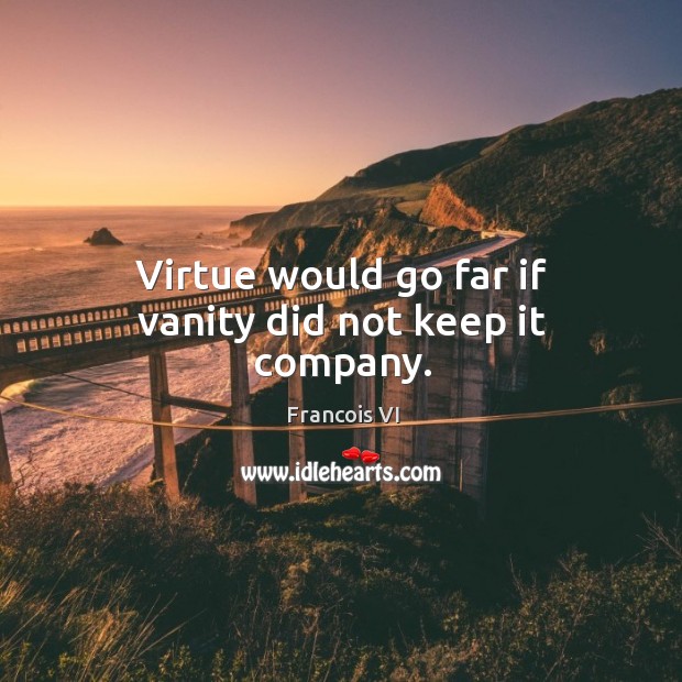 Virtue would go far if vanity did not keep it company. Francois VI Picture Quote