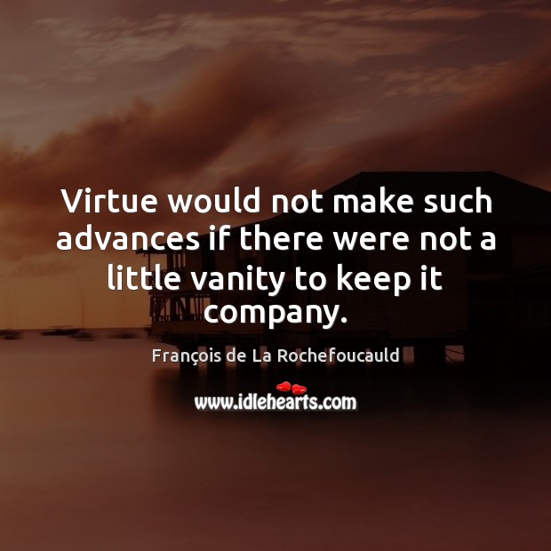 Virtue would not make such advances if there were not a little vanity to keep it company. François de La Rochefoucauld Picture Quote
