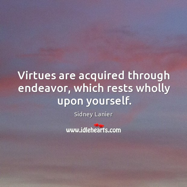 Virtues are acquired through endeavor, which rests wholly upon yourself. Sidney Lanier Picture Quote