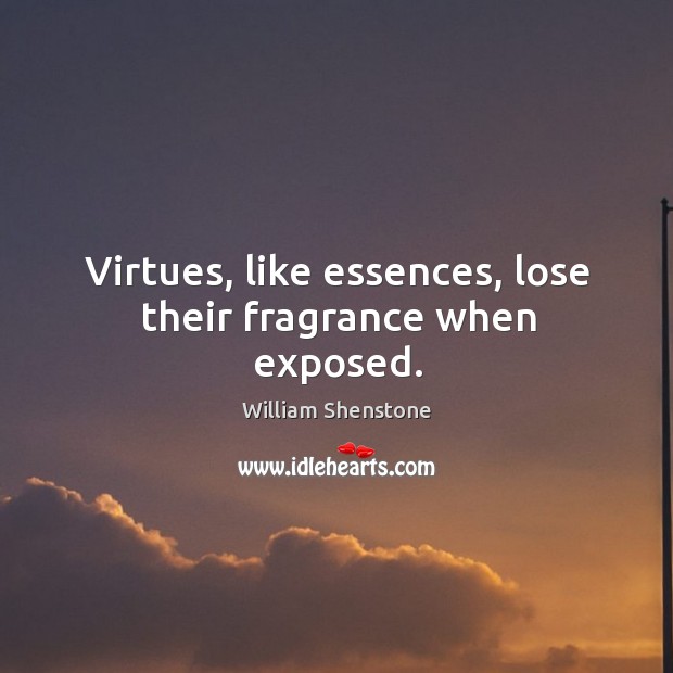 Virtues, like essences, lose their fragrance when exposed. William Shenstone Picture Quote