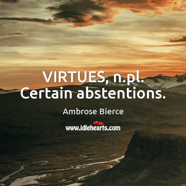 VIRTUES, n.pl. Certain abstentions. Ambrose Bierce Picture Quote