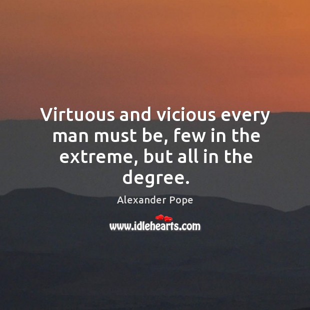 Virtuous and vicious every man must be, few in the extreme, but all in the degree. Alexander Pope Picture Quote