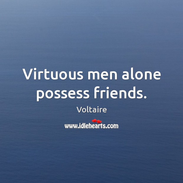 Virtuous men alone possess friends. Voltaire Picture Quote
