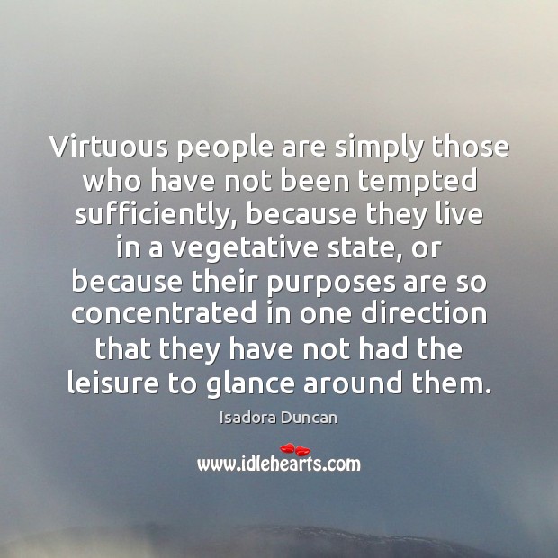 Virtuous people are simply those who have not been tempted sufficiently, because Isadora Duncan Picture Quote