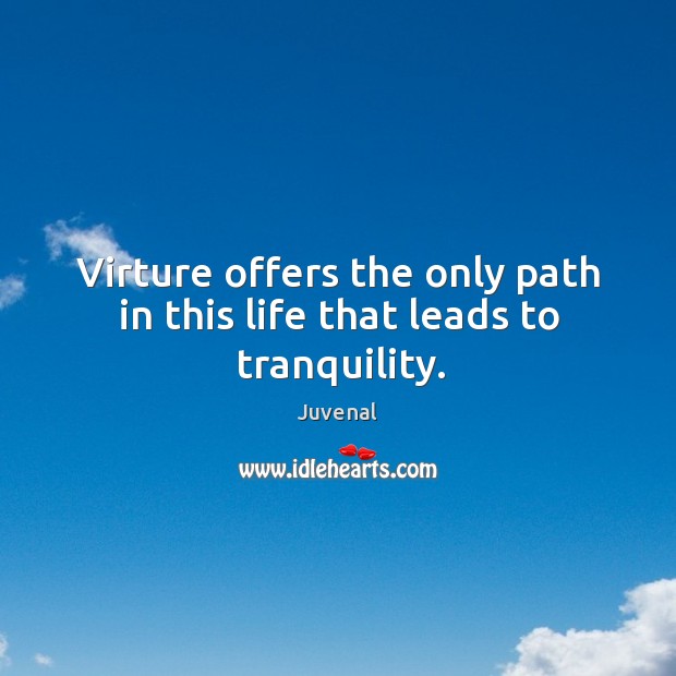 Virture offers the only path in this life that leads to tranquility. Juvenal Picture Quote