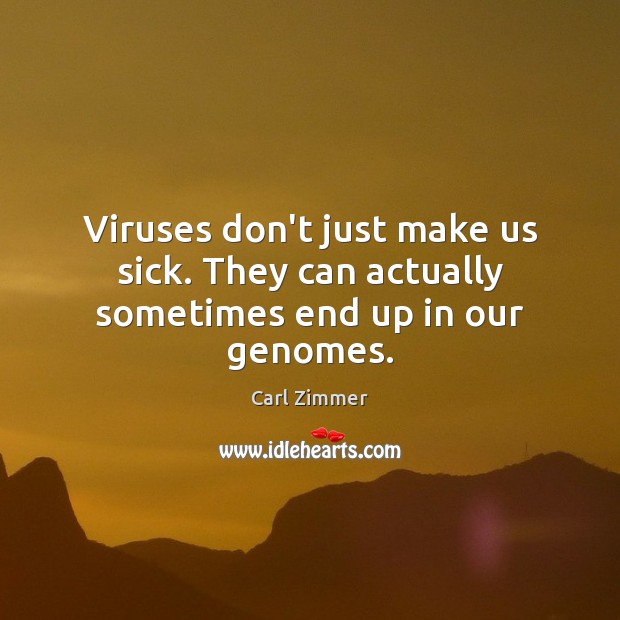 Viruses don’t just make us sick. They can actually sometimes end up in our genomes. Carl Zimmer Picture Quote