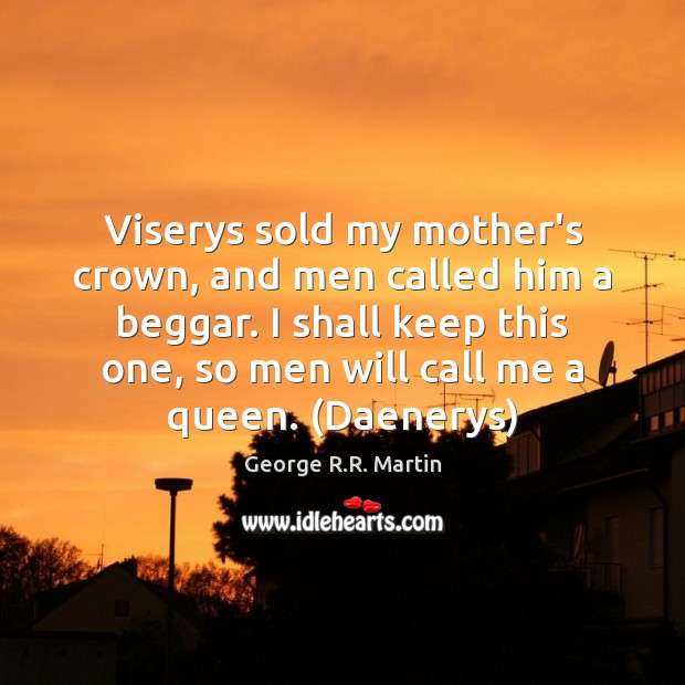 Viserys sold my mother’s crown, and men called him a beggar. I George R.R. Martin Picture Quote