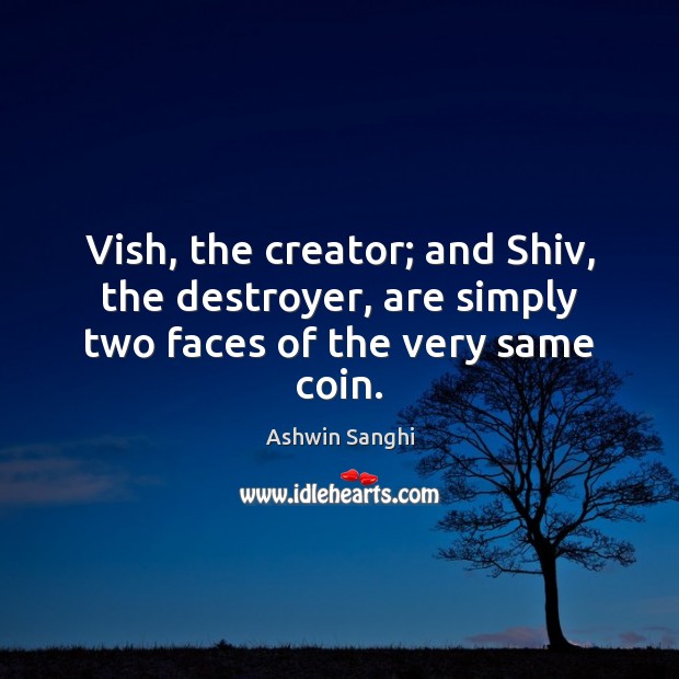 Vish, the creator; and Shiv, the destroyer, are simply two faces of the very same coin. Ashwin Sanghi Picture Quote
