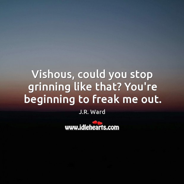 Vishous, could you stop grinning like that? You’re beginning to freak me out. J.R. Ward Picture Quote