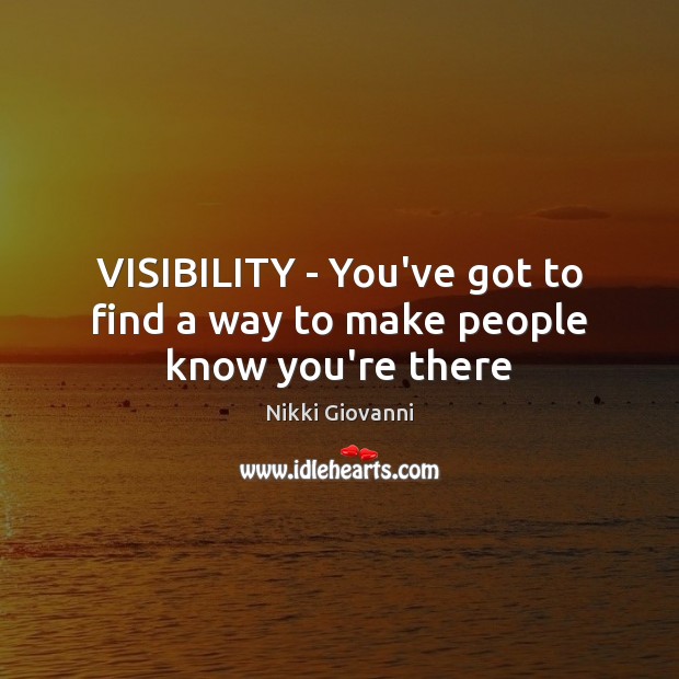 VISIBILITY – You’ve got to find a way to make people know you’re there Nikki Giovanni Picture Quote