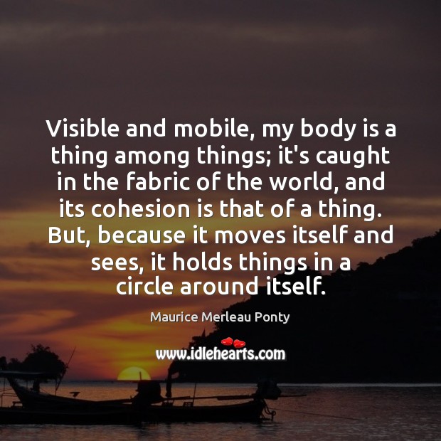Visible and mobile, my body is a thing among things; it’s caught Maurice Merleau Ponty Picture Quote