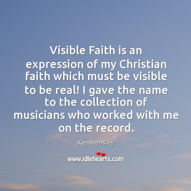 Visible faith is an expression of my christian faith which must be visible to be real! Ken Hensley Picture Quote