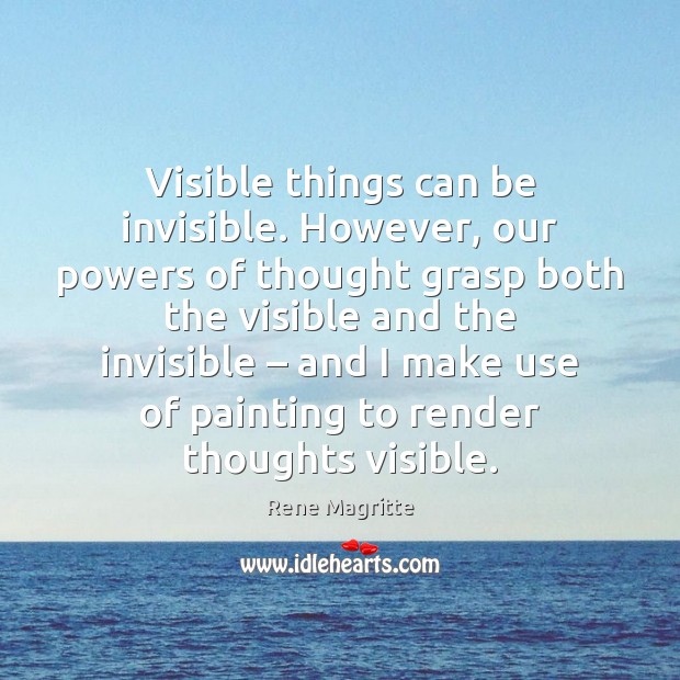 Visible things can be invisible. However, our powers of thought grasp both Rene Magritte Picture Quote