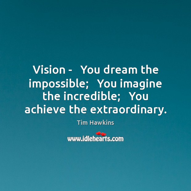 Vision –   You dream the impossible;   You imagine the incredible;   You achieve Tim Hawkins Picture Quote