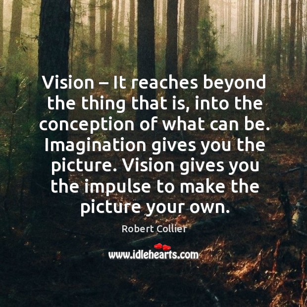 Vision – it reaches beyond the thing that is, into the conception of what can be. Robert Collier Picture Quote