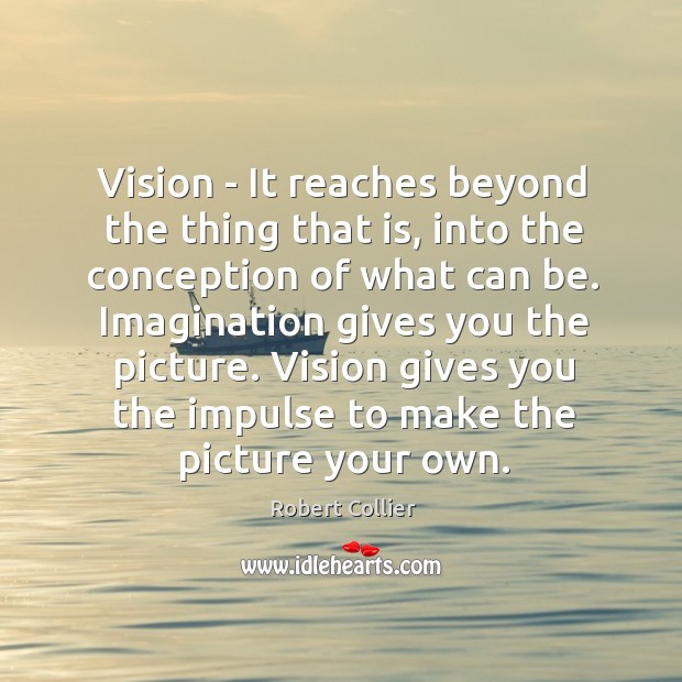 Vision – It reaches beyond the thing that is, into the conception Robert Collier Picture Quote