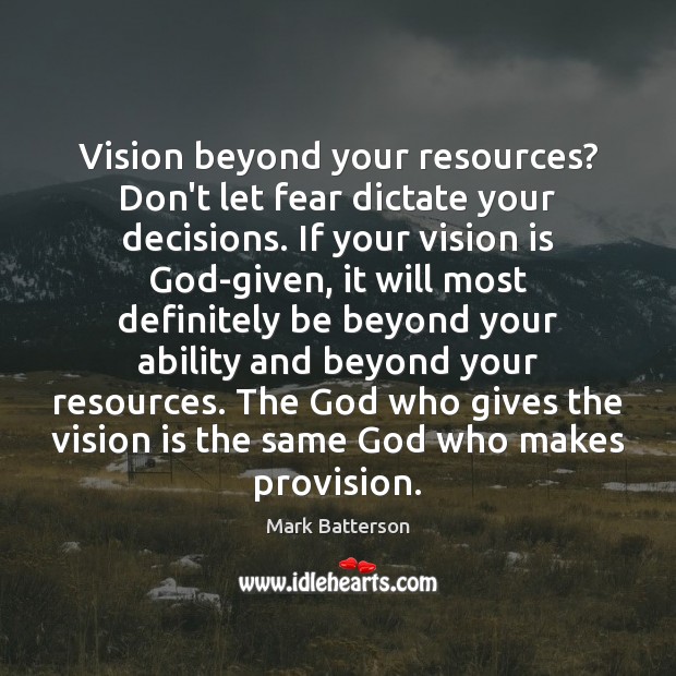 Vision beyond your resources? Don’t let fear dictate your decisions. If your Mark Batterson Picture Quote
