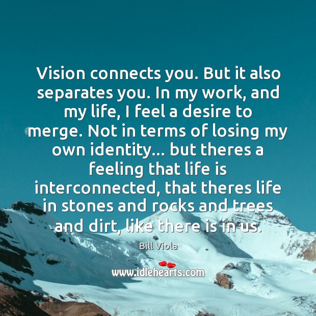 Vision connects you. But it also separates you. In my work, and Bill Viola Picture Quote
