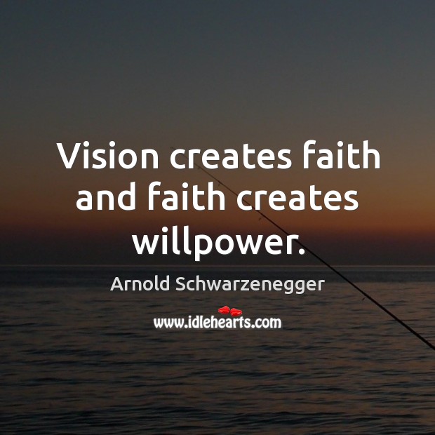 Vision creates faith and faith creates willpower. Arnold Schwarzenegger Picture Quote