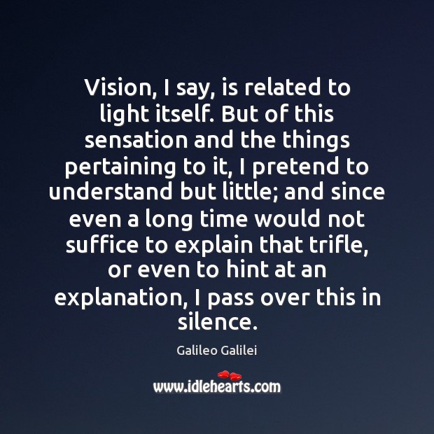 Vision, I say, is related to light itself. But of this sensation Galileo Galilei Picture Quote