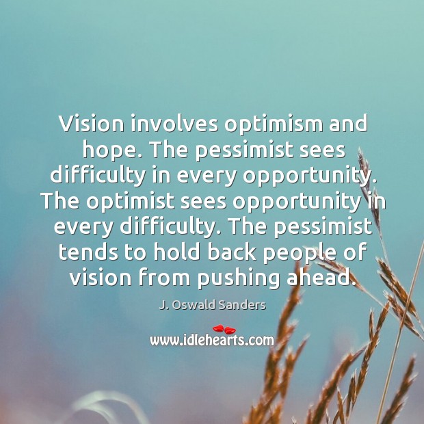 Vision involves optimism and hope. The pessimist sees difficulty in every opportunity. Image
