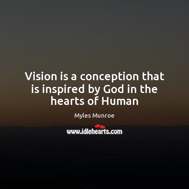 Vision is a conception that is inspired by God in the hearts of Human Myles Munroe Picture Quote