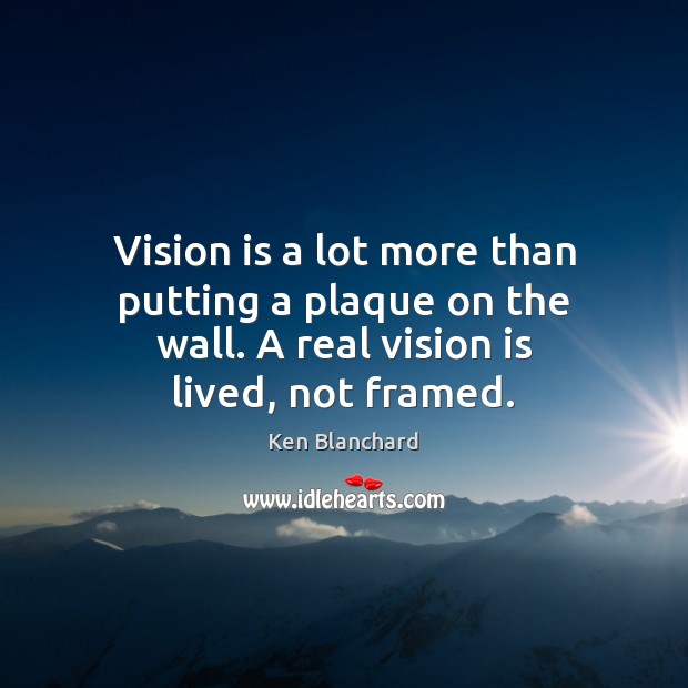 Vision is a lot more than putting a plaque on the wall. Ken Blanchard Picture Quote