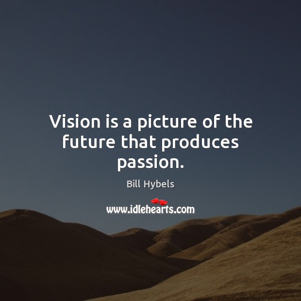Vision is a picture of the future that produces passion. Bill Hybels Picture Quote