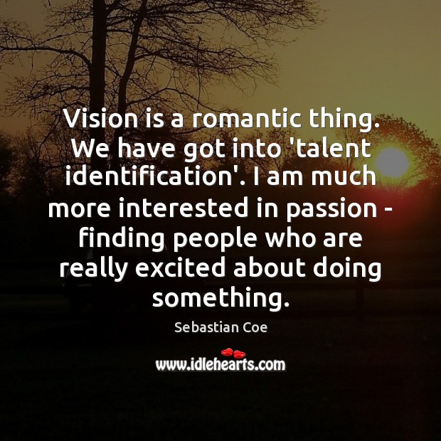 Vision is a romantic thing. We have got into ‘talent identification’. I Sebastian Coe Picture Quote