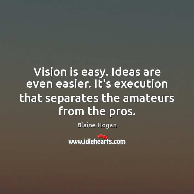 Vision is easy. Ideas are even easier. It’s execution that separates the Blaine Hogan Picture Quote