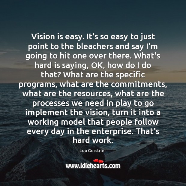 Vision is easy. It’s so easy to just point to the bleachers Lou Gerstner Picture Quote