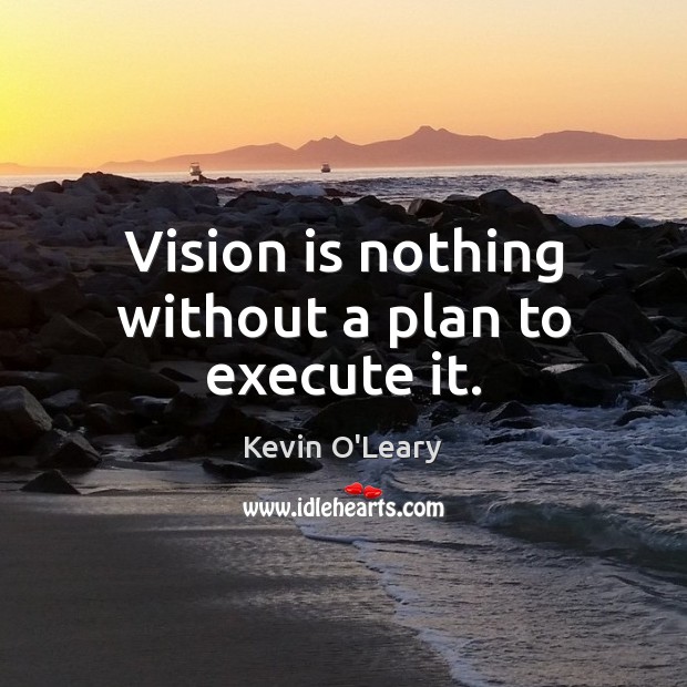 Vision is nothing without a plan to execute it. Kevin O’Leary Picture Quote