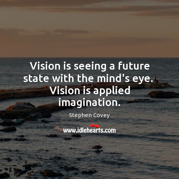 Vision is seeing a future state with the mind’s eye.  Vision is applied imagination. Stephen Covey Picture Quote