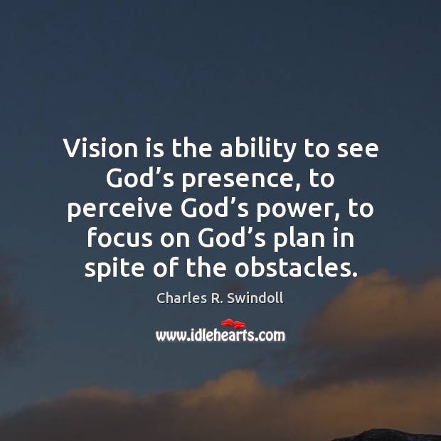 Vision is the ability to see God’s presence, to perceive God’ Image